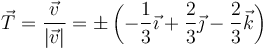 \vec{T}=\frac{\vec{v}}{|\vec{v}|}=\pm \left(-\frac{1}{3}\vec{\imath}+\frac{2}{3}\vec{\jmath}-\frac{2}{3}\vec{k}\right)