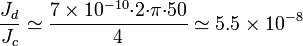 \frac{J_d}{J_c}\simeq \frac{7\times 10^{-10} {\cdot}2{\cdot}\pi{\cdot} 50}{4}\simeq
5.5\times 10^{-8}
