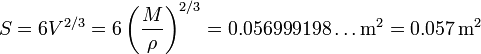 S = 6V^{2/3} = 6\left(\frac{M}{\rho}\right)^{2/3} = 0.056999198\ldots\mathrm{m}^2 = 0.057\,\mathrm{m}^2 