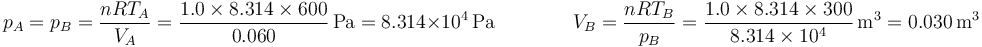 p_A = p_B = \frac{nRT_A}{V_A} = \frac{1.0\times 8.314\times 600}{0.060}\,\mathrm{Pa} = 8.314\times 10^4\,\mathrm{Pa}\qquad\qquad V_B = \frac{nRT_B}{p_B} = \frac{1.0\times 8.314\times 300}{8.314\times 10^4}\,\mathrm{m}^3 = 0.030\,\mathrm{m}^3