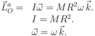 
\begin{array}{ll}
\vec{L}_O^a = & I\vec{\omega} = MR^2\omega\,\vec{k}.\\
& I = MR^2.\\
& \vec{\omega} = \omega\,\vec{k}.
\end{array}
