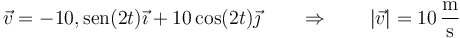 \vec{v}=-10º,\mathrm{sen}(2t)\vec{\imath}+10\cos(2t)\vec{\jmath}\qquad\Rightarrow\qquad |\vec{v}|=10\,\frac{\mathrm{m}}{\mathrm{s}}