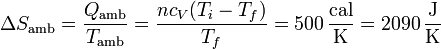 \Delta S_\mathrm{amb}=\frac{Q_\mathrm{amb}}{T_\mathrm{amb}} = \frac{nc_V(T_i-T_f)}{T_f} = 500\,\frac{\mathrm{cal}}{\mathrm{K}}=2090\,\frac{\mathrm{J}}{\mathrm{K}}