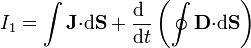 I_1=\int \mathbf{J}{\cdot}\mathrm{d}\mathbf{S}+\frac{\mathrm{d}\ }{\mathrm{d}t}\left(\oint \mathbf{D}{\cdot}\mathrm{d}\mathbf{S}\right)