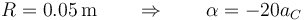 R = 0.05\,\mathrm{m}\qquad\Rightarrow\qquad \alpha = -20a_C