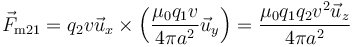 \vec{F}_{\mathrm{m}21}=q_2v\vec{u}_x\times\left(\frac{\mu_0q_1v}{4\pi
a^2}\vec{u}_y\right)=\frac{\mu_0q_1q_2v^2\vec{u}_z}{4\pi a^2}