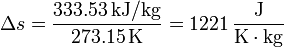 \Delta s = \frac{333.53\,\mathrm{kJ}/\mathrm{kg}}{273.15\,\mathrm{K}}=1221\,\frac{\mathrm{J}}{\mathrm{K}\cdot\mathrm{kg}}