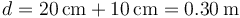 d=20\,\mathrm{cm}+10\,\mathrm{cm}=0.30\,\mathrm{m}