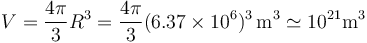 V = \frac{4\pi}{3}R^3 = \frac{4\pi}{3}(6.37\times 10^6)^3\,\mathrm{m}^3 \simeq 10^{21}\mathrm{m}^3