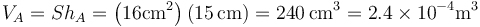 V_A=Sh_A=\left(16\mathrm{cm}^2\right)(15\,\mathrm{cm})=240\,\mathrm{cm}^3= 2.4\times 10^{-4}\mathrm{m}^3