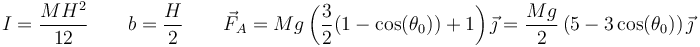 I=\frac{MH^2}{12}\qquad b = \frac{H}{2}\qquad \vec{F}_A=Mg\left(\frac{3}{2}(1-\cos(\theta_0)) + 1\right)\vec{\jmath} =\frac{Mg}{2}\left(5-3\cos(\theta_0)\right)\vec{ \jmath}