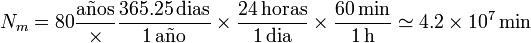 N_m = 80\frac{\mathrm{a\tilde{n}os}}\times\frac{365.25\,\mathrm{dias}}{1\,\mathrm{a\tilde{n}o}}\times\frac{24\,\mathrm{horas}}{1\,\mathrm{dia}}\times\frac{60\,\mathrm{min}}{1\,\mathrm{h}}\simeq 4.2\times 10^7\,\mathrm{min}