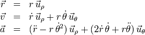 \begin{array}{rcl}
\vec{r} & = & r\,\vec{u}_{\rho}\\
\vec{v} & = & \dot{r}\,\vec{u}_{\rho} + r\,\dot{\theta}\,\vec{u}_{\theta}\\
\vec{a} & = &(\ddot{r}-r\,\dot{\theta}^2)\,\vec{u}_{\rho} + (2\dot{r}\,\dot{\theta}+r\ddot{\theta})\,\vec{u}_{\theta}
\end{array}