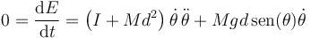 0=\frac{\mathrm{d}E}{\mathrm{d}t}=\left(I+Md^2\right)\dot{\theta}\,\ddot{\theta}+Mgd\,\mathrm{sen}(\theta)\dot{\theta}