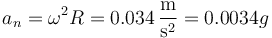 a_n=\omega^2 R = 0.034\,\frac{\mathrm{m}}{\mathrm{s}^2} = 0.0034g