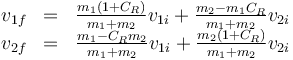 \begin{array}{rcl}
v_{1f}&=&\frac{m_1(1+C_R)}{m_1+m_2}v_{1i}+\frac{m_2-m_1C_R}{m_1+m_2}v_{2i} \\
v_{2f}&=&\frac{m_1-C_Rm_2}{m_1+m_2}v_{1i}+\frac{m_2(1+C_R)}{m_1+m_2}v_{2i}
\end{array}