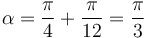 \alpha = \frac{\pi}{4}+\frac{\pi}{12}=\frac{\pi}{3}