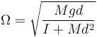 \Omega = \sqrt{\frac{Mgd}{I+Md^2}}