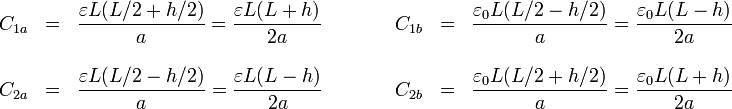 \begin{array}{rclcrcl}
C_{1a} & = & \displaystyle\frac{\varepsilon L(L/2+h/2)}{a} = \frac{\varepsilon L(L+h)}{2a} & \qquad & C_{1b} & = & \displaystyle\frac{\varepsilon_0 L(L/2-h/2)}{a} = \frac{\varepsilon_0 L(L-h)}{2a} \\
& & & & & & \\
C_{2a} & = & \displaystyle\frac{\varepsilon L(L/2-h/2)}{a} = \frac{\varepsilon L(L-h)}{2a} & \qquad & C_{2b} & = & \displaystyle\frac{\varepsilon_0 L(L/2+h/2)}{a} = \frac{\varepsilon_0 L(L+h)}{2a}
\end{array}