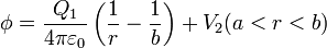 \phi = \frac{Q_1}{4\pi\varepsilon_0 }\left(\frac{1}{r}-\frac{1}{b}\right)+V_2 (a<r<b)