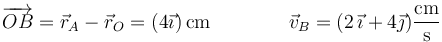 \overrightarrow{OB}=\vec{r}_A-\vec{r}_O=(4\vec{\imath})\,\mathrm{cm}\qquad\qquad\vec{v}_B=(2\,\vec{\imath}+4\vec{\jmath})\frac{\mathrm{cm}}{\mathrm{s}}