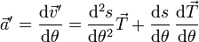 \vec{a}'= \frac{\mathrm{d}\vec{v}'}{\mathrm{d}\theta}=\frac{\mathrm{d}^2s}{\mathrm{d}\theta^2}\vec{T}+\frac{\mathrm{d}s}{\mathrm{d}\theta}\,\frac{\mathrm{d}\vec{T}}{\mathrm{d}\theta}