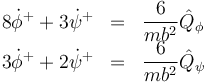 \begin{array}{rcl}
8\dot{\phi}^++3\dot{\psi}^+ &=& \dfrac{6}{mb^2}\hat{Q}_\phi \\
3\dot{\phi}^++2\dot{\psi}^+ &=& \dfrac{6}{mb^2}\hat{Q}_\psi 
\end{array}