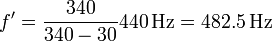 f' = \frac{340}{340-30}440\,\mathrm{Hz} = 482.5\,\mathrm{Hz}