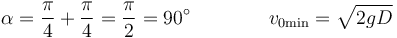 \alpha = \frac{\pi}{4}+\frac{\pi}{4}=\frac{\pi}{2}=90^\circ \qquad\qquad v_{0\mathrm{min}} =\sqrt{2gD}