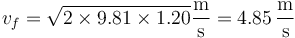 v_f = \sqrt{2\times 9.81\times 1.20}\frac{\mathrm{m}}{\mathrm{s}} = 4.85\,\frac{\mathrm{m}}{\mathrm{s}}