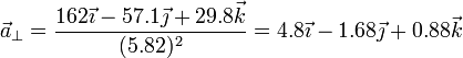 \vec{a}_\perp = \frac{162\vec{\imath}-57.1\vec{\jmath} +29.8\vec{k}}{(5.82)^2}=4.8\vec{\imath} -1.68\vec{\jmath}+ 0.88\vec{k}
