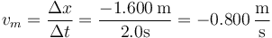 v_m=\frac{\Delta x}{\Delta t}=\frac{-1.600\,\mathrm{m}}{2.0\mathrm{s}}=-0.800\,\frac{\mathrm{m}}{\mathrm{s}}