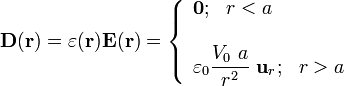 \mathbf{D}(\mathbf{r})=\varepsilon(\mathbf{r}) \mathbf{E}(\mathbf{r})=\left\{\begin{array}{l}\mathbf{0}\mathrm{;}\;\;\;r<a\\ \\ \displaystyle\varepsilon_0\frac{V_0\ a}{r^2}\ \mathbf{u}_r\mathrm{;}\;\;\;r> a\end{array}\right.