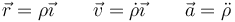 \vec{r}=\rho\vec{\imath}\qquad \vec{v}=\dot{\rho}\vec{\imath}\qquad\vec{a}=\ddot{\rho}