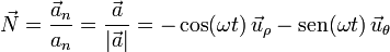 \vec{N}=\frac{\vec{a}_n}{a_n}=\frac{\vec{a}}{|\vec{a}|}=-\cos(\omega t)\,\vec{u}_{\rho}-\mathrm{sen}(\omega t)\,\vec{u}_{\theta}