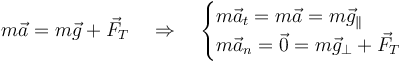 m\vec{a}=m\vec{g}+\vec{F}_T\quad\Rightarrow\quad\begin{cases}m\vec{a}_t = m\vec{a} = m\vec{g}_\parallel & \\ m\vec{a}_n = \vec{0} = m\vec{g}_\perp + \vec{F}_T & \end{cases}