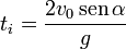 t_i=\frac{2v_0\,\mathrm{sen}\,\alpha}{g}