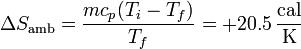 \Delta S_\mathrm{amb}=\frac{mc_p(T_i-T_f)}{T_f}=+20.5\,\frac{\mathrm{cal}}{\mathrm{K}}