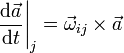 
  \left.\dfrac{\mathrm{d}\vec{a}}{\mathrm{d}t}\right|_j = \vec{\omega}_{ij}\times\vec{a}
