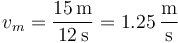 v_m = \frac{15\,\mathrm{m}}{12\,\mathrm{s}}=1.25\,\frac{\mathrm{m}}{\mathrm{s}}