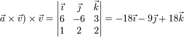 \vec{a}\times\vec{v})\times \vec{v}=\left|\begin{matrix}\vec{\imath} & \vec{\jmath} & \vec{k} \\ 6 & -6 & 3 \\ 1 & 2 & 2  \end{matrix}\right|=-18\vec{\imath}-9\vec{\jmath}+18\vec{k}