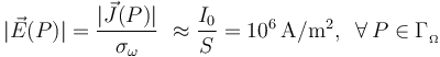|\vec{E}(P)|=\frac{|\vec{J}(P)|}{\sigma_\omega}\ \approx\frac{I_0}{S}=10^6\,\mathrm{A}/\mathrm{m}^2\mathrm{,}\,\;\;\forall\,P\in\Gamma_{{}_\Omega}