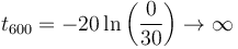 t_{600}=-20\ln\left(\frac{0}{30}\right)\to \infty