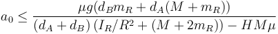 a_0\leq \frac{\mu g (d_Bm_R+d_A (M+m_R))}{(d_A+d_B) \left(I_R/R^2+(M+2m_R) \right)-H M  \mu }