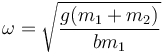 \omega=\sqrt{\frac{g(m_1+m_2)}{bm_1}}