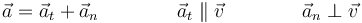 \vec{a}=\vec{a}_t+\vec{a}_n \qquad\qquad \vec{a}_t\parallel \vec{v}\qquad\qquad \vec{a}_n \perp \vec{v}