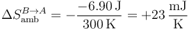 \Delta S_\mathrm{amb}^{B\to A}=-\frac{-6.90\,\mathrm{J}}{300\,\mathrm{K}}=+23\,\frac{\mathrm{mJ}}{\mathrm{K}}