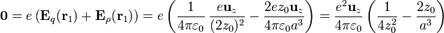 \mathbf{0}=e\left(\mathbf{E}_q(\mathbf{r}_1)+\mathbf{E}_\rho(\mathbf{r}_1)\right)=e\left(\frac{1}{4\pi\varepsilon_0}\,\frac{e\mathbf{u}_z}{(2z_0)^2}-\frac{2ez_0\mathbf{u}_z}{4\pi\varepsilon_0a^3}\right) = \frac{e^2\mathbf{u}_z}{4\pi\varepsilon_0}\left(\frac{1}{4z_0^2}-\frac{2z_0}{a^3}\right)