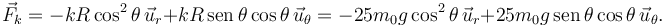 
\vec{F}_k = -kR\cos^2\theta\,\vec{u}_r + kR\,\mathrm{sen}\,\theta\cos\theta\,\vec{u}_{\theta}
= -25m_0g\cos^2\theta\,\vec{u}_r + 25m_0g\,\mathrm{sen}\,\theta\cos\theta\,\vec{u}_{\theta}.
