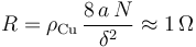 R=\rho_\mathrm{Cu}\,\frac{8\!\ a\!\ N}{\delta^2}\approx 1\!\ \Omega